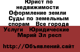 Юрист по недвижимости. Оформление земли. Суды по земельным спорам - Все города Услуги » Юридические   . Марий Эл респ.